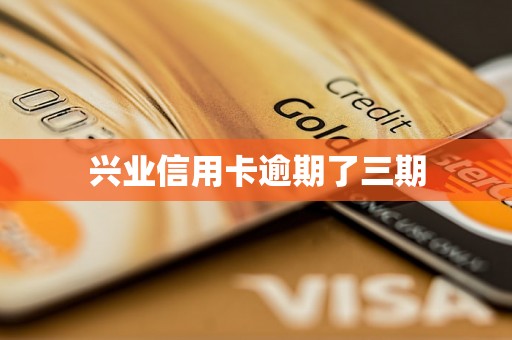 兴业信用卡逾期了三期