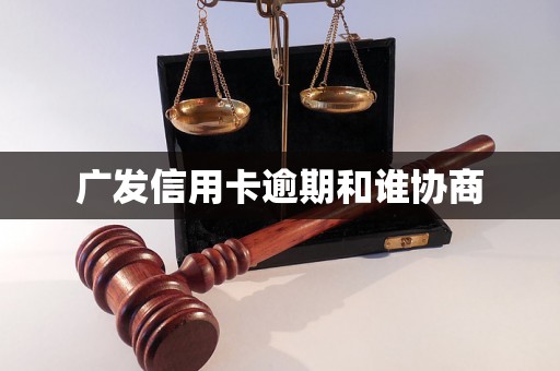 广发信用卡逾期和谁协商