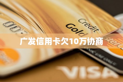 广发信用卡欠10万协商 广发信用卡欠10万协商