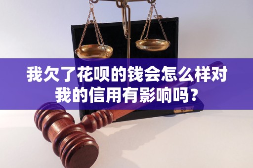 我欠了花唄的錢會(huì)怎么樣對(duì)我的信用有影響嗎？