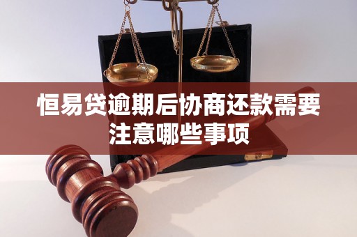 恒易贷逾期后协商还款需要注意哪些事项