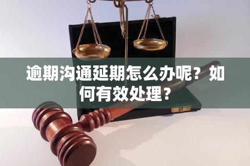 逾期溝通延期怎么辦呢？如何有效處理？