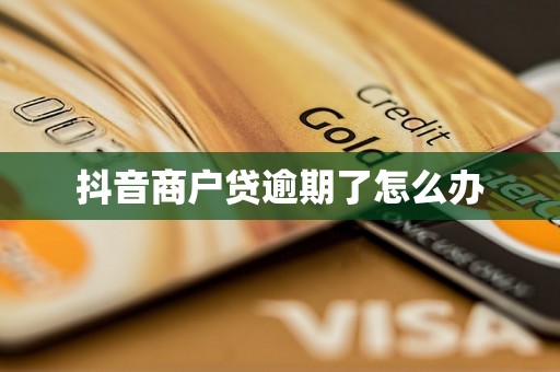 抖音商户贷逾期了怎么办 抖音商户贷逾期了怎么办