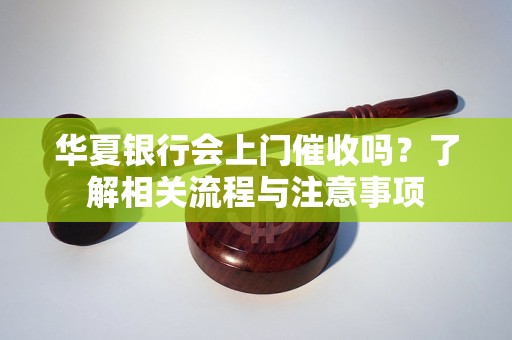 華夏銀行會上門催收嗎？了解相關流程與注意事項