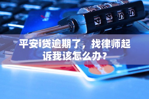 平安i贷逾期了，找律师起诉我该怎么办？