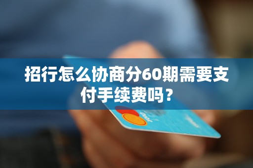 招行怎么協(xié)商分60期需要支付手續(xù)費(fèi)嗎？