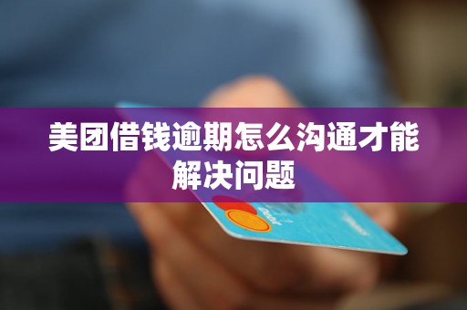 美團(tuán)借錢逾期怎么溝通才能解決問題