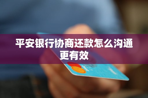 平安銀行協(xié)商還款怎么溝通更有效