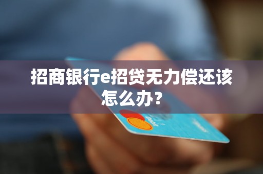 招商銀行e招貸無力償還該怎么辦？