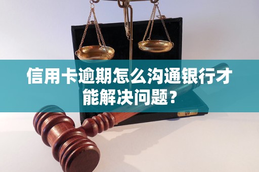 信用卡逾期怎么溝通銀行才能解決問題？