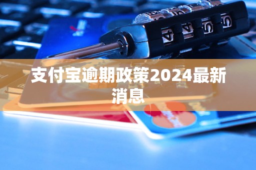 支付寶逾期政策2024最新消息