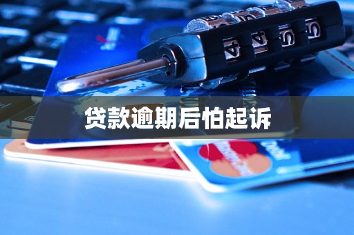 贷款逾期后怕起诉 贷款逾期后怕起诉