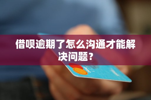 借唄逾期了怎么溝通才能解決問(wèn)題？