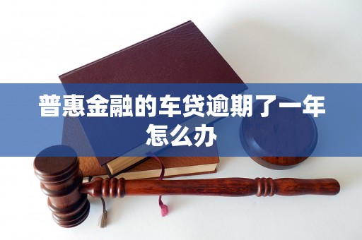 普惠金融的车贷逾期了一年怎么办