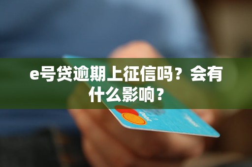 e號貸逾期上征信嗎？會有什么影響？