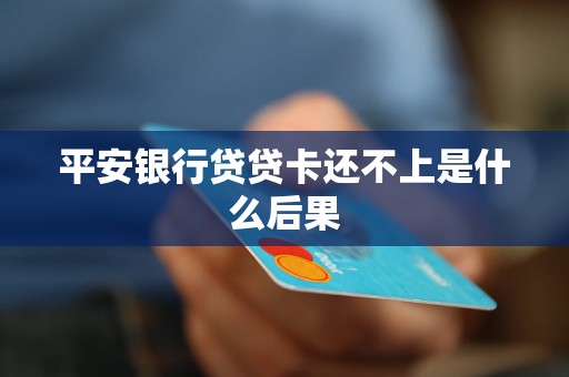 平安銀行貸貸卡還不上是什么后果