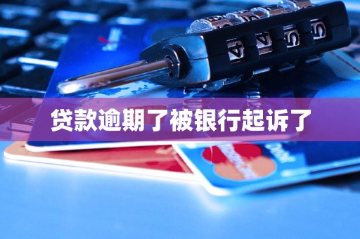 贷款逾期了被银行起诉了 贷款逾期了被银行起诉了