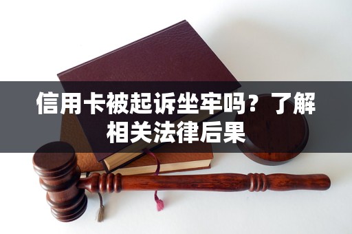 信用卡被起訴坐牢嗎？了解相關(guān)法律后果