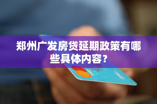 鄭州廣發(fā)房貸延期政策有哪些具體內(nèi)容？