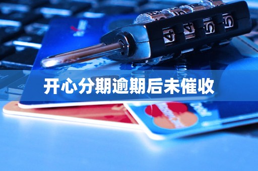 开心分期逾期后未催收 开心分期逾期后未催收