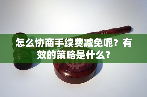 怎么協(xié)商手續(xù)費減免呢？有效的策略是什么？