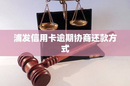 浦发信用卡逾期协商还款方式
