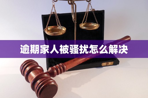 逾期家人被騷擾怎么解決