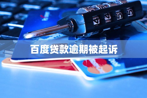 百度贷款逾期被起诉 百度贷款逾期被起诉