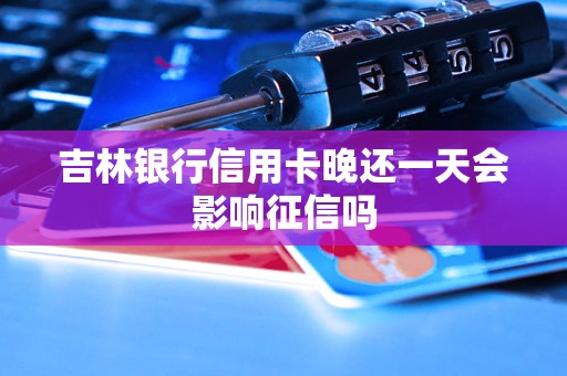 吉林銀行信用卡晚還一天會(huì)影響征信嗎