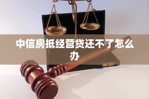 中信房抵經(jīng)營貸還不了怎么辦