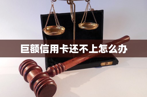 巨额信用卡还不上怎么办 巨额信用卡还不上怎么办