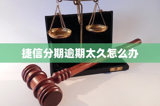 捷信分期逾期太久怎么办