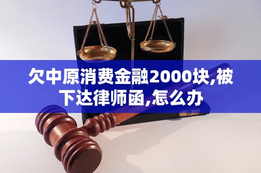 欠中原消費(fèi)金融2000塊,被下達(dá)律師函,怎么辦