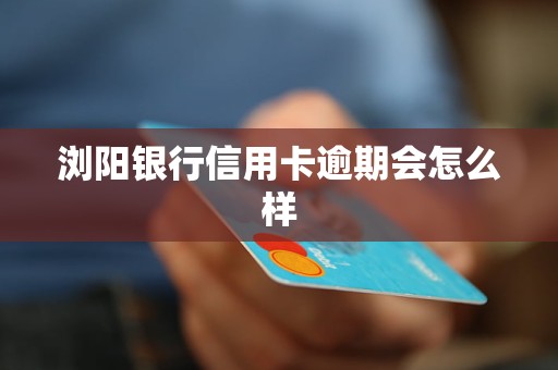 瀏陽銀行信用卡逾期會(huì)怎么樣