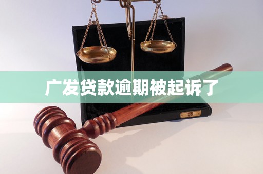 广发贷款逾期被起诉了 广发贷款逾期被起诉了
