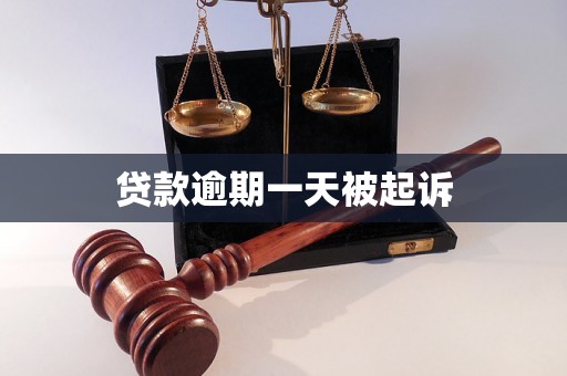 贷款逾期一天被起诉 贷款逾期一天被起诉