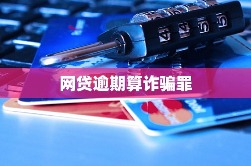 网贷逾期算诈骗罪 网贷逾期算诈骗罪