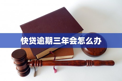 快贷逾期三年会怎么办