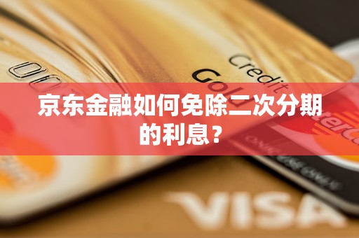 京東金融如何免除二次分期的利息？