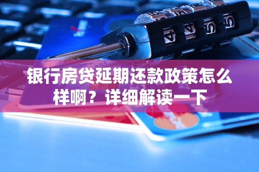 銀行房貸延期還款政策怎么樣??？詳細(xì)解讀一下