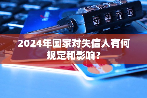 2024年國家對失信人有何規(guī)定和影響？