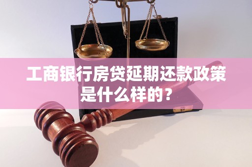 工商銀行房貸延期還款政策是什么樣的？