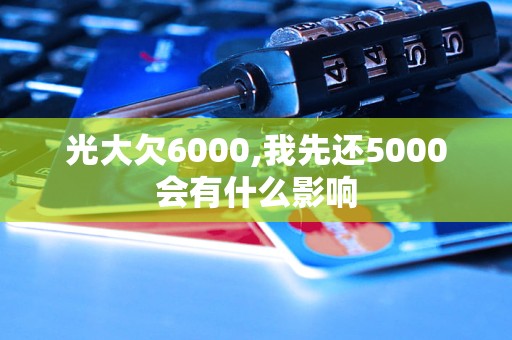 光大欠6000,我先還5000會(huì)有什么影響