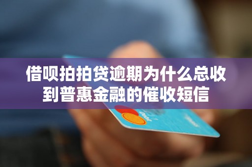 借呗拍拍贷逾期为什么总收到普惠金融的催收短信
