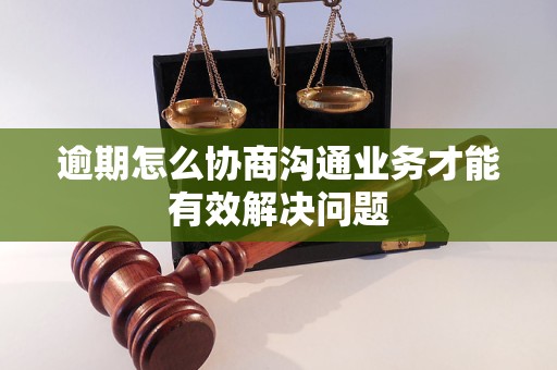 逾期怎么協(xié)商溝通業(yè)務(wù)才能有效解決問(wèn)題