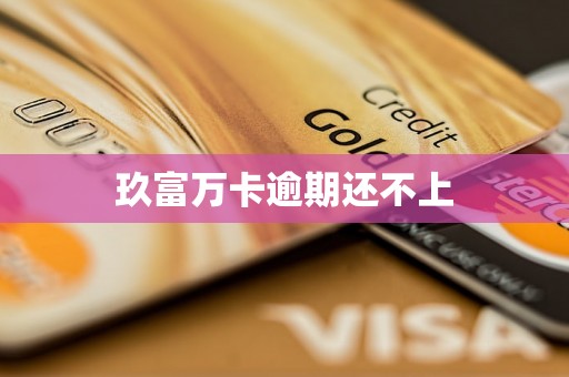 玖富万卡逾期还不上 玖富万卡逾期还不上