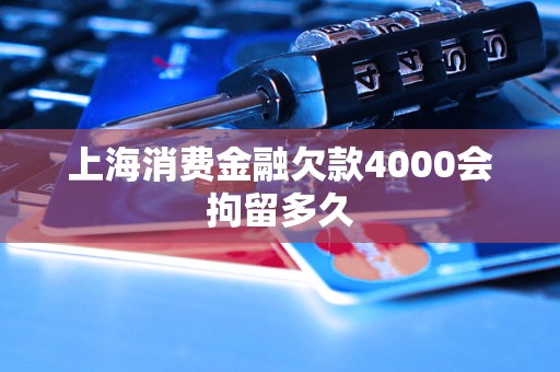 上海消費(fèi)金融欠款4000會(huì)拘留多久