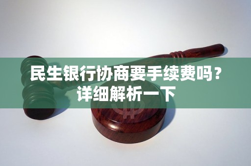 民生銀行協(xié)商要手續(xù)費嗎？詳細(xì)解析一下