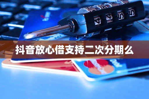抖音放心借支持二次分期么 抖音放心借支持二次分期么