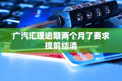 广汽汇理逾期两个月了要求提前结清